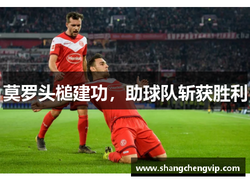 莫罗头槌建功，助球队斩获胜利